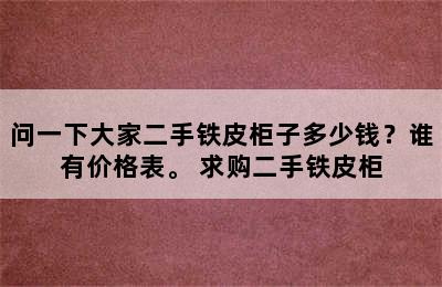 问一下大家二手铁皮柜子多少钱？谁有价格表。 求购二手铁皮柜